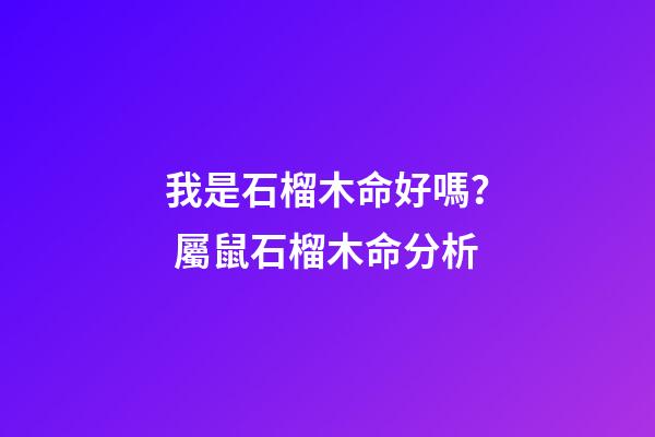 我是石榴木命好嗎？ 屬鼠石榴木命分析-第1張-觀點-玄機派